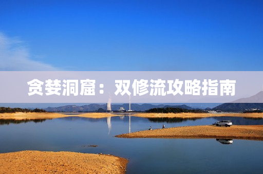 贪婪洞窟：双修流攻略指南