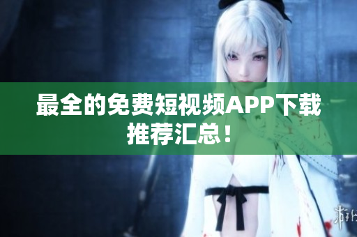 最全的免费短视频APP下载推荐汇总！
