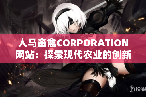 人马畜禽CORPORATION网站：探索现代农业的创新解决方案