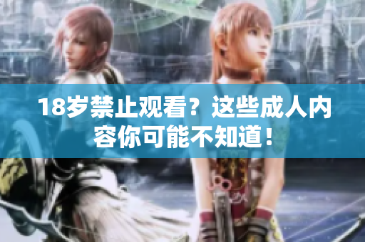 18岁禁止观看？这些成人内容你可能不知道！