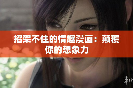 招架不住的情趣漫画：颠覆你的想象力