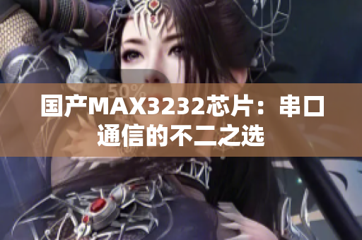 国产MAX3232芯片：串口通信的不二之选