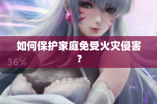 如何保护家庭免受火灾侵害？