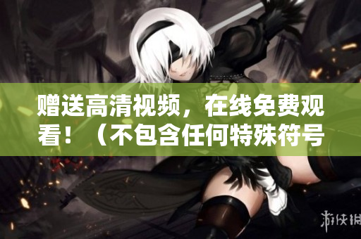 赠送高清视频，在线免费观看！（不包含任何特殊符号）