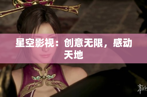 星空影视：创意无限，感动天地