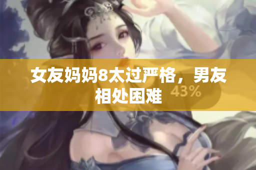 女友妈妈8太过严格，男友相处困难