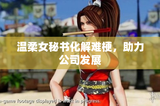 温柔女秘书化解难梗，助力公司发展