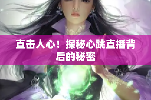 直击人心！探秘心跳直播背后的秘密