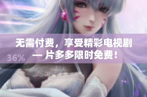 无需付费，享受精彩电视剧 — 片多多限时免费！