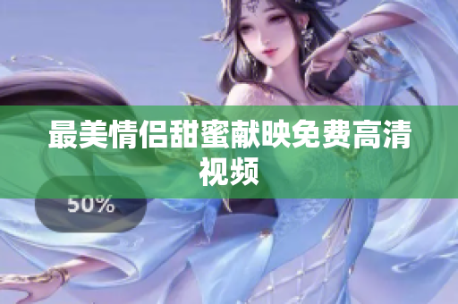 最美情侣甜蜜献映免费高清视频