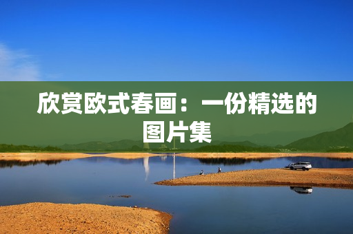 欣赏欧式春画：一份精选的图片集