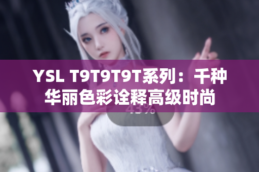YSL T9T9T9T系列：千种华丽色彩诠释高级时尚