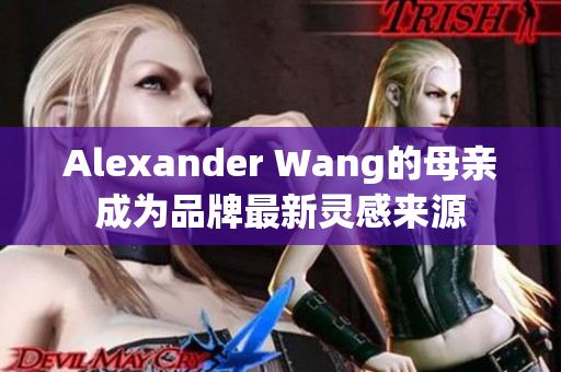 Alexander Wang的母亲成为品牌最新灵感来源