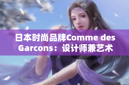 日本时尚品牌Comme des Garcons：设计师兼艺术家的无尽创意