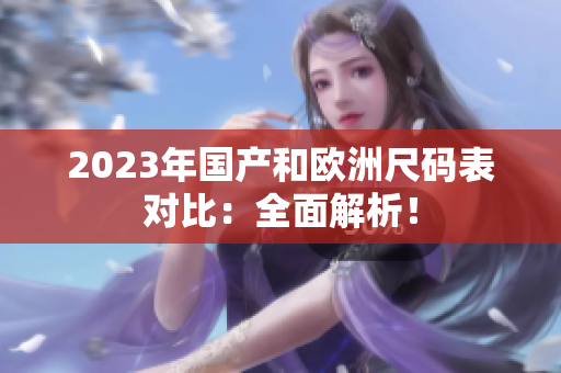 2023年国产和欧洲尺码表对比：全面解析！
