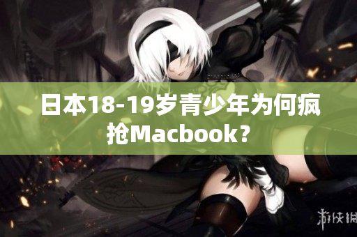 日本18-19岁青少年为何疯抢Macbook？