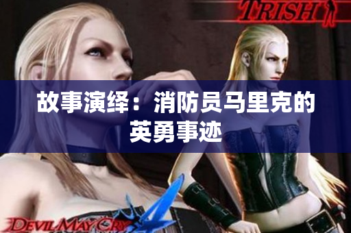 故事演绎：消防员马里克的英勇事迹