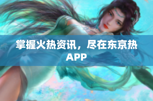 掌握火热资讯，尽在东京热APP