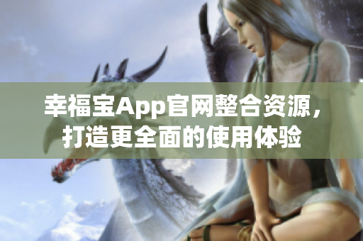 幸福宝App官网整合资源，打造更全面的使用体验
