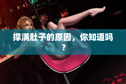 撑满肚子的原因，你知道吗？