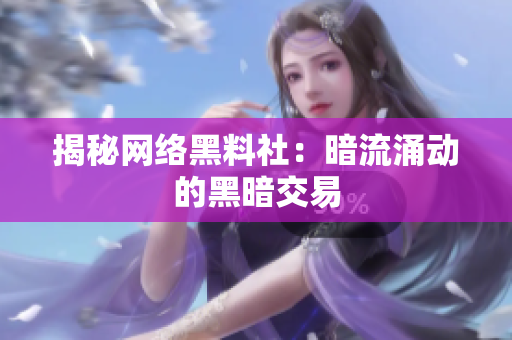 揭秘网络黑料社：暗流涌动的黑暗交易