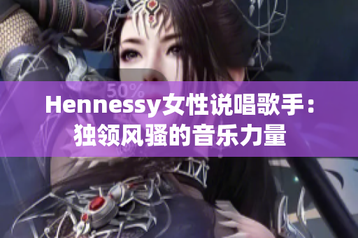 Hennessy女性说唱歌手：独领风骚的音乐力量