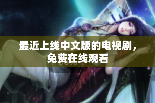 最近上线中文版的电视剧，免费在线观看
