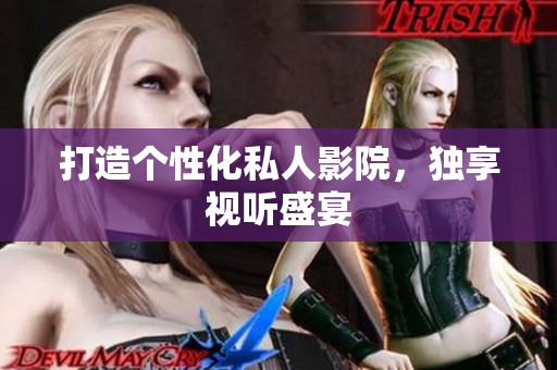 打造个性化私人影院，独享视听盛宴