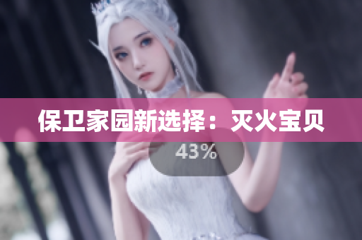 保卫家园新选择：灭火宝贝