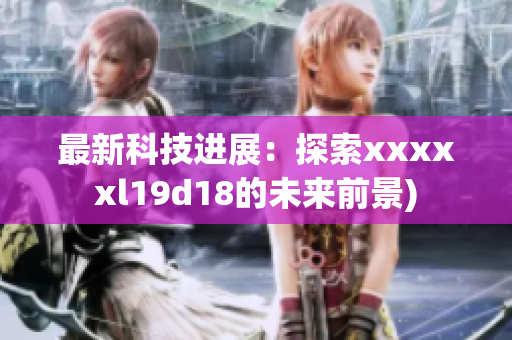 最新科技进展：探索xxxxxl19d18的未来前景)