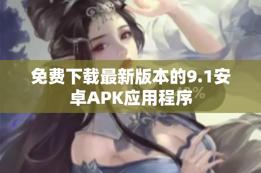 免费下载最新版本的9.1安卓APK应用程序