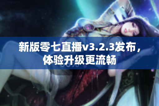 新版零七直播v3.2.3发布，体验升级更流畅