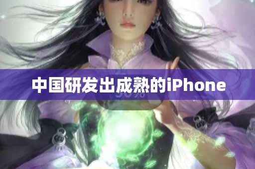 中国研发出成熟的iPhone