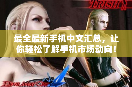 最全最新手机中文汇总，让你轻松了解手机市场动向！