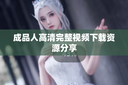 成品人高清完整视频下载资源分享