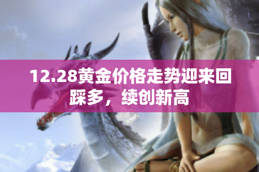 12.28黄金价格走势迎来回踩多，续创新高