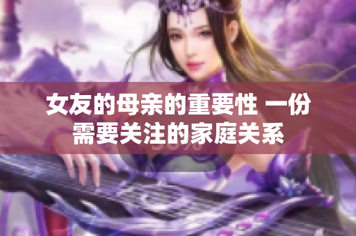 女友的母亲的重要性 一份需要关注的家庭关系