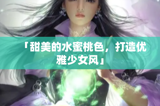 「甜美的水蜜桃色，打造优雅少女风」