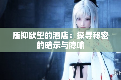 压抑欲望的酒店：探寻秘密的暗示与隐喻