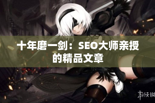 十年磨一剑：SEO大师亲授的精品文章