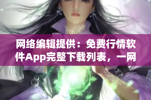 网络编辑提供：免费行情软件App完整下载列表，一网打尽
