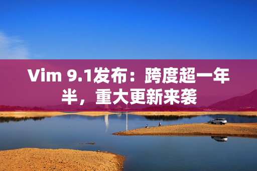 Vim 9.1发布：跨度超一年半，重大更新来袭