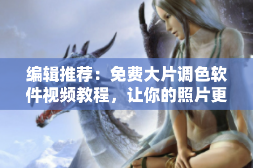编辑推荐：免费大片调色软件视频教程，让你的照片更美丽精彩！