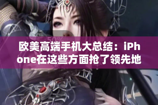 欧美高端手机大总结：iPhone在这些方面抢了领先地位