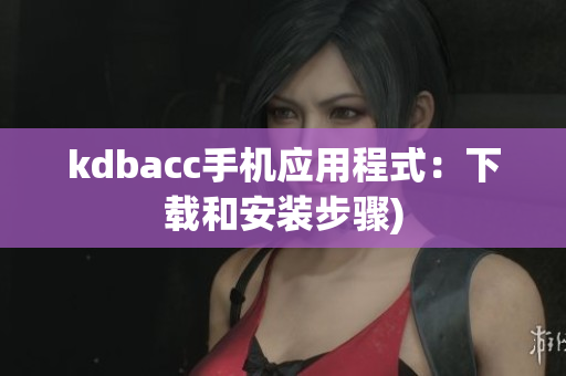 kdbacc手机应用程式：下载和安装步骤)