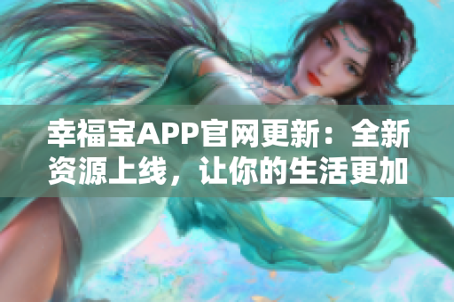 幸福宝APP官网更新：全新资源上线，让你的生活更加美好