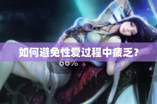 如何避免性爱过程中疲乏？