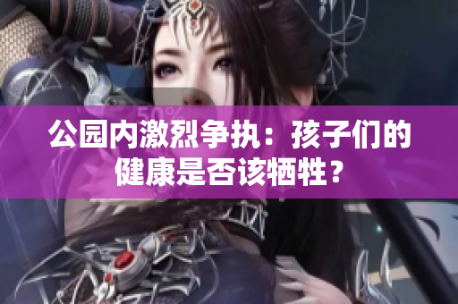 公园内激烈争执：孩子们的健康是否该牺牲？