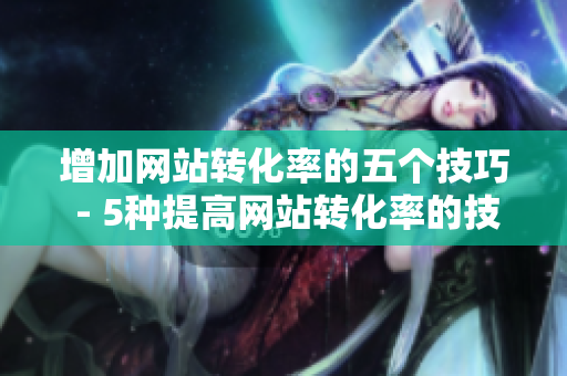 增加网站转化率的五个技巧 - 5种提高网站转化率的技巧