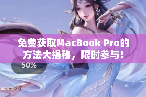 免费获取MacBook Pro的方法大揭秘，限时参与！